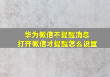 华为微信不提醒消息 打开微信才提醒怎么设置